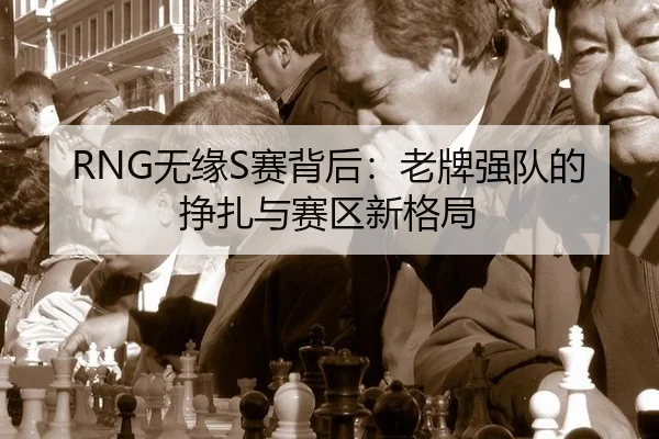 RNG无缘S赛背后：老牌强队的挣扎与赛区新格局 | leyu